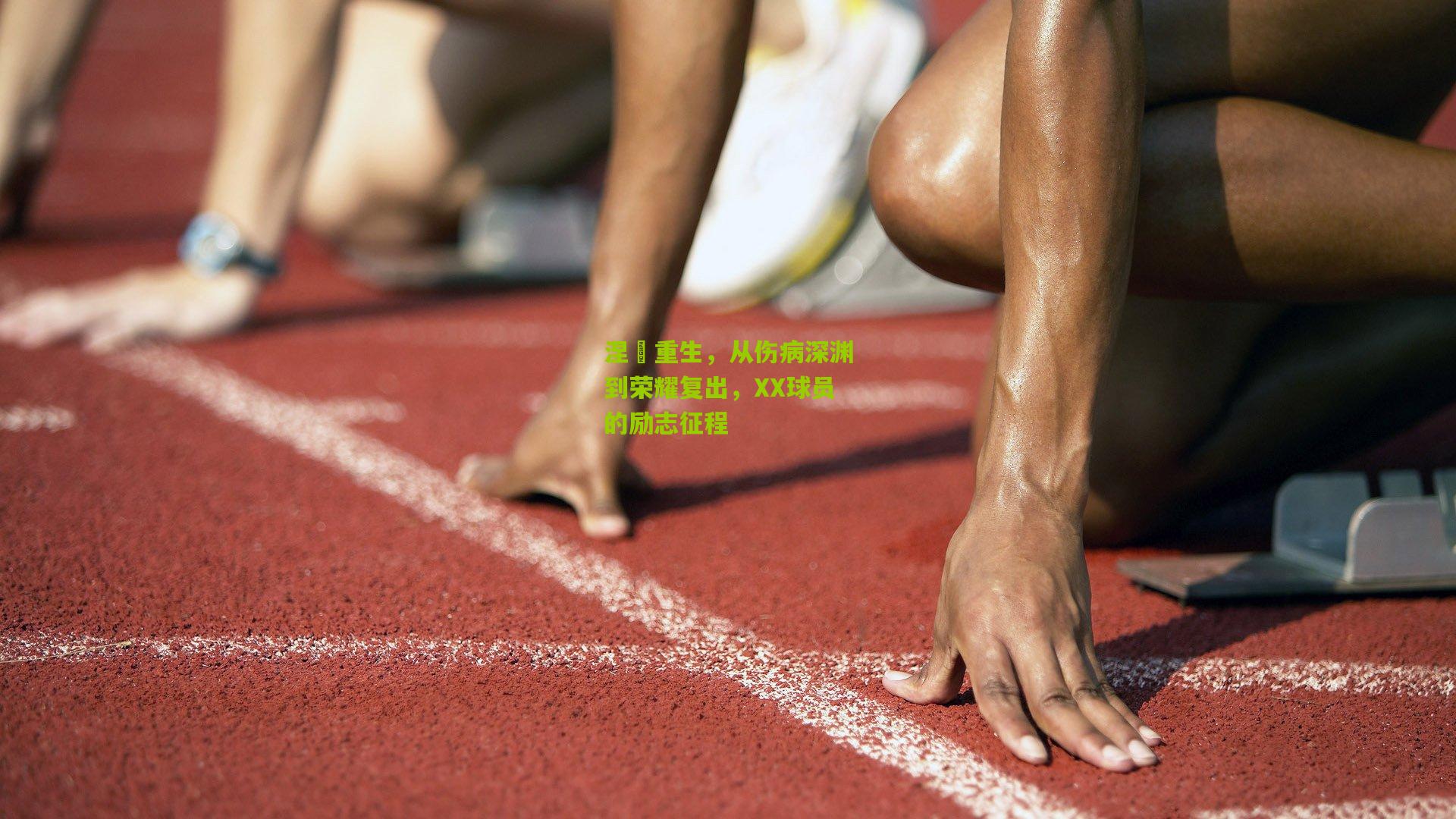 涅槃重生,从伤病深渊到荣耀复出,XX球员的励志征程