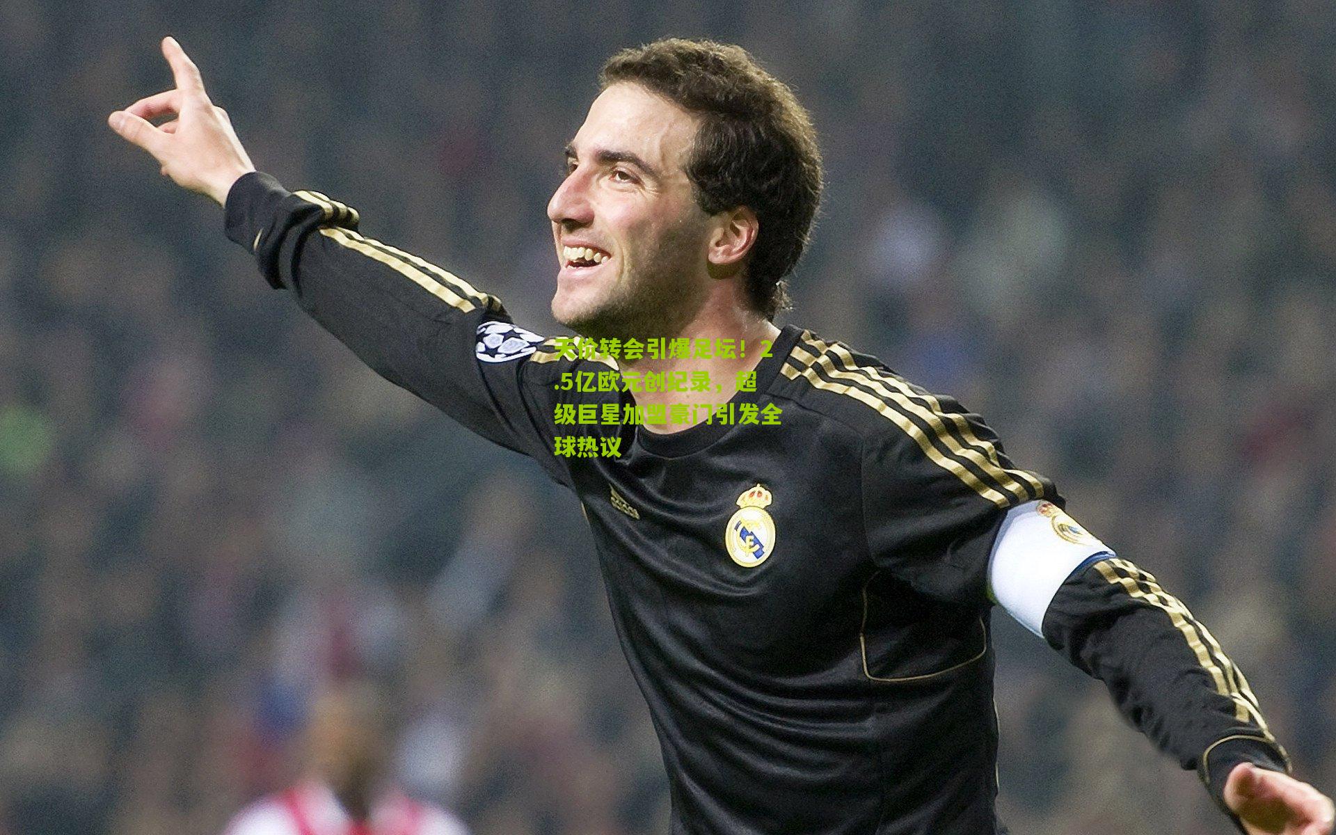 天价转会引爆足坛!2.5亿欧元创纪录,超级巨星加盟豪门引发全球热议