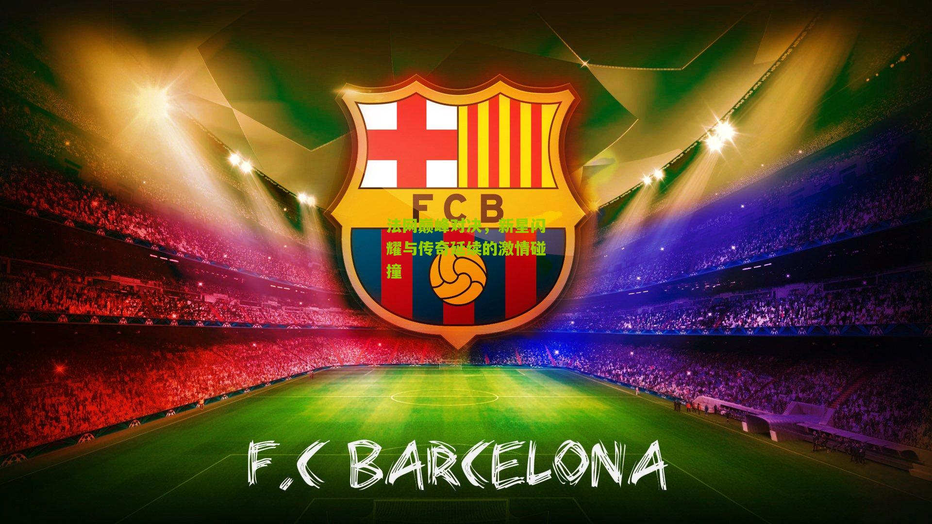 法网巅峰对决,新星闪耀与传奇延续的激情碰撞