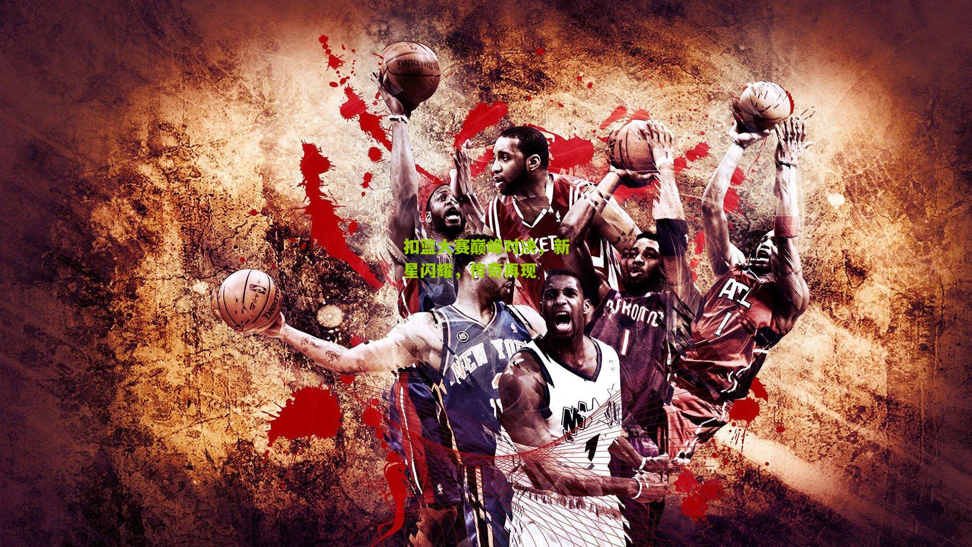 扣篮大赛巅峰对决,新星闪耀,传奇再现