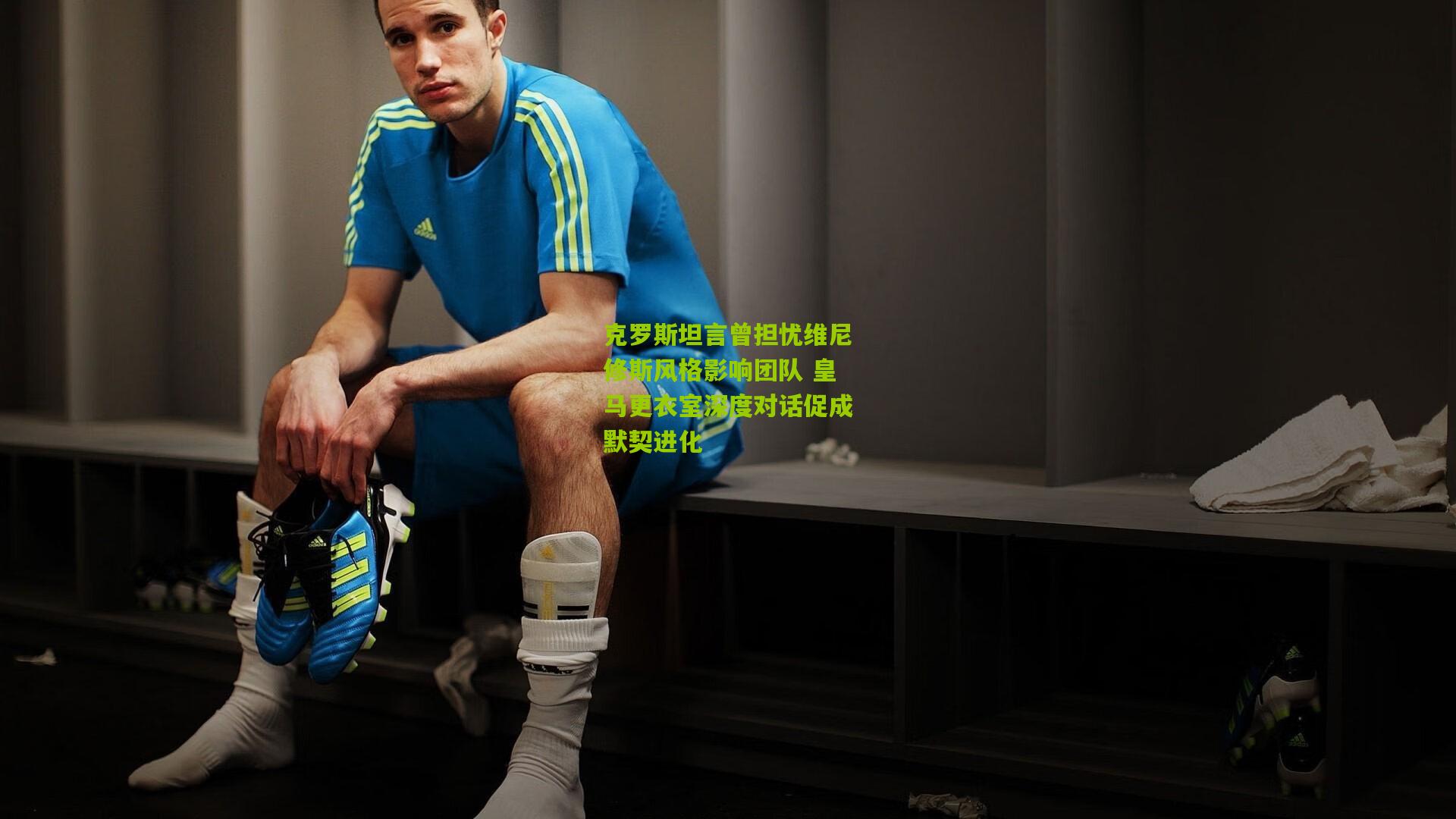 克罗斯坦言曾担忧维尼修斯风格影响团队 皇马更衣室深度对话促成默契进化